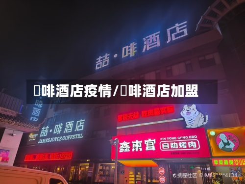 喆啡酒店疫情/喆啡酒店加盟-第2张图片