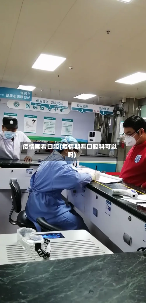 疫情期看口腔(疫情期看口腔科可以吗)-第3张图片