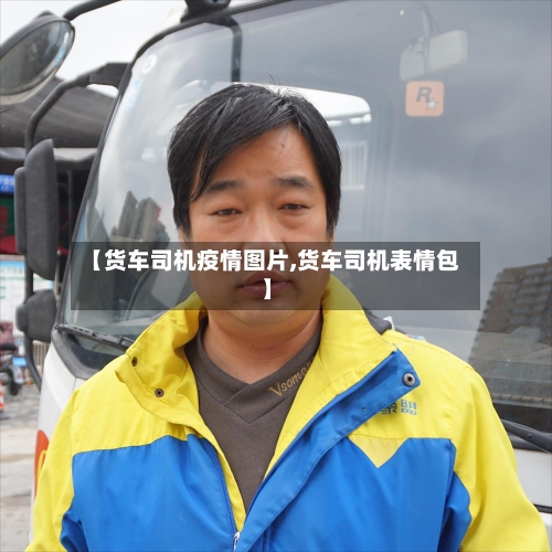 【货车司机疫情图片,货车司机表情包】-第2张图片