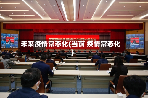 未来疫情常态化(当前 疫情常态化)-第2张图片