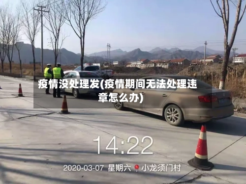 疫情没处理发(疫情期间无法处理违章怎么办)