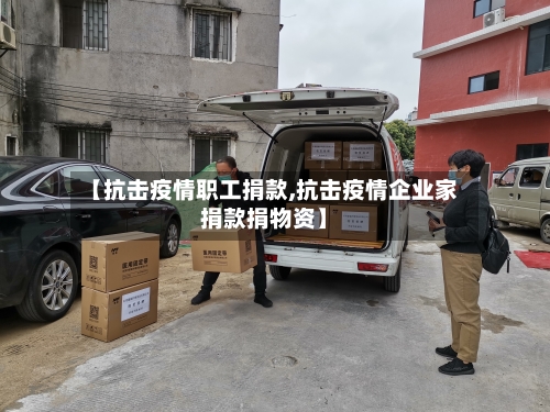 【抗击疫情职工捐款,抗击疫情企业家捐款捐物资】