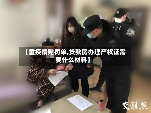 【重疫情贴罚单,贷款房办理产权证需要什么材料】-第2张图片