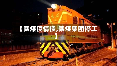 【陕煤疫情债,陕煤集团停工】-第2张图片