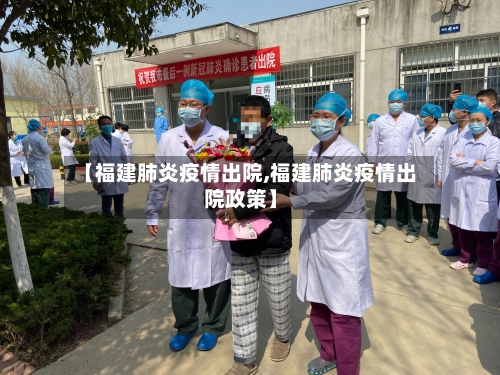 【福建肺炎疫情出院,福建肺炎疫情出院政策】-第2张图片