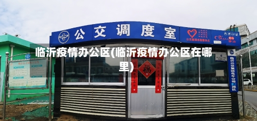 临沂疫情办公区(临沂疫情办公区在哪里)