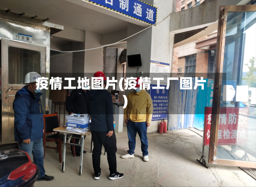 疫情工地图片(疫情工厂图片)-第3张图片