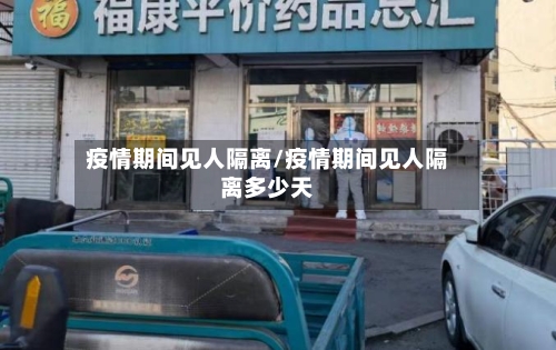 疫情期间见人隔离/疫情期间见人隔离多少天-第2张图片