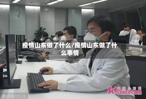 疫情山东做了什么/疫情山东做了什么事情