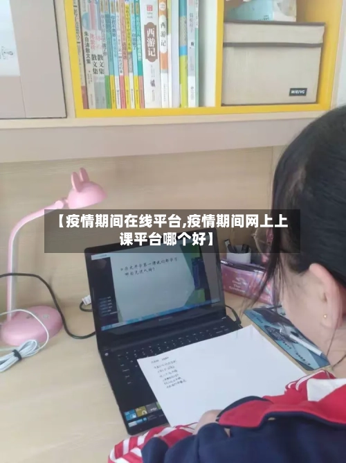 【疫情期间在线平台,疫情期间网上上课平台哪个好】
