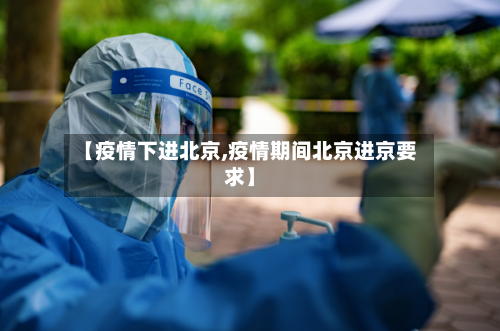 【疫情下进北京,疫情期间北京进京要求】-第2张图片