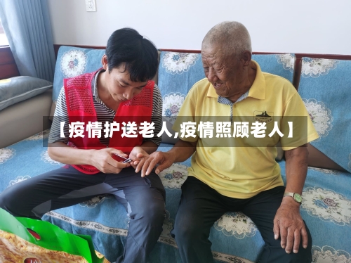 【疫情护送老人,疫情照顾老人】-第2张图片