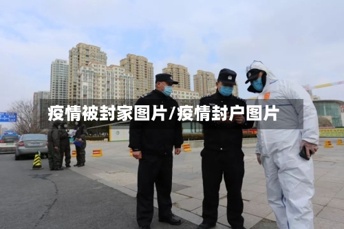 疫情被封家图片/疫情封户图片
