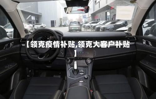 【领克疫情补贴,领克大客户补贴】