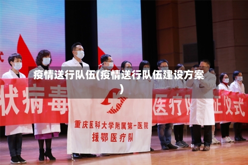疫情送行队伍(疫情送行队伍建设方案)-第2张图片