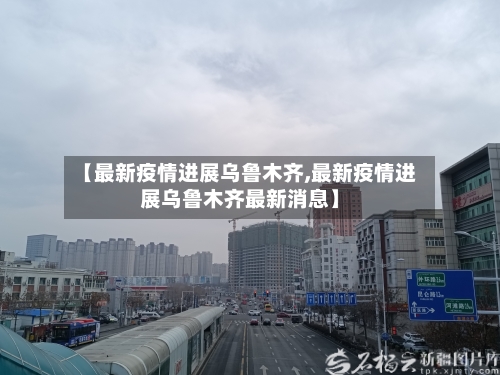 【最新疫情进展乌鲁木齐,最新疫情进展乌鲁木齐最新消息】-第2张图片