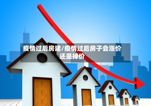 疫情过后房建/疫情过后房子会涨价还是掉价