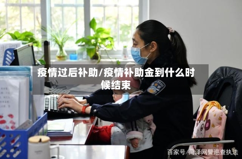 疫情过后补助/疫情补助金到什么时候结束