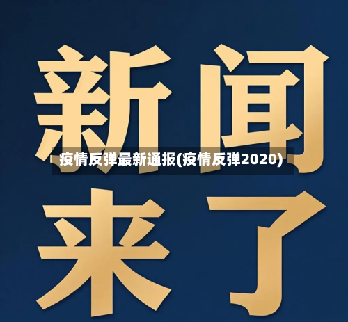 疫情反弹最新通报(疫情反弹2020)