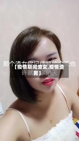 【疫情期间渣女,疫情渣男】-第2张图片