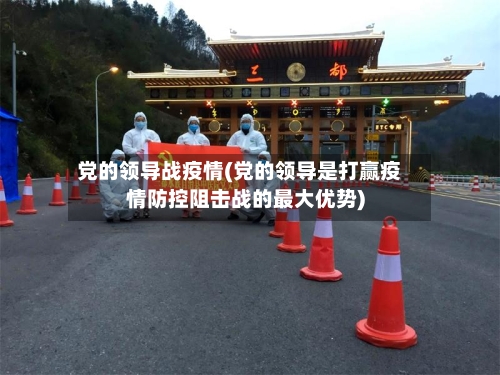 党的领导战疫情(党的领导是打赢疫情防控阻击战的最大优势)-第2张图片