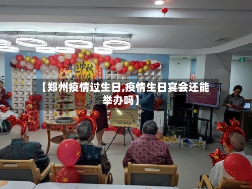 【郑州疫情过生日,疫情生日宴会还能举办吗】-第2张图片