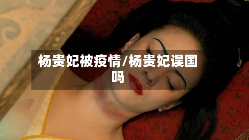 杨贵妃被疫情/杨贵妃误国吗