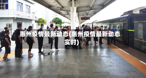 惠州疫情最新动态(惠州疫情最新动态实时)