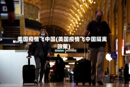 美国疫情飞中国(美国疫情飞中国隔离政策)