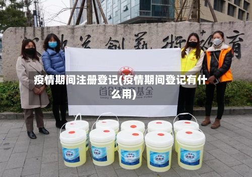 疫情期间注册登记(疫情期间登记有什么用)