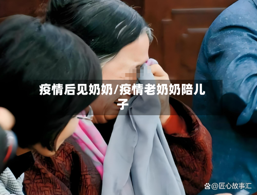疫情后见奶奶/疫情老奶奶陪儿子