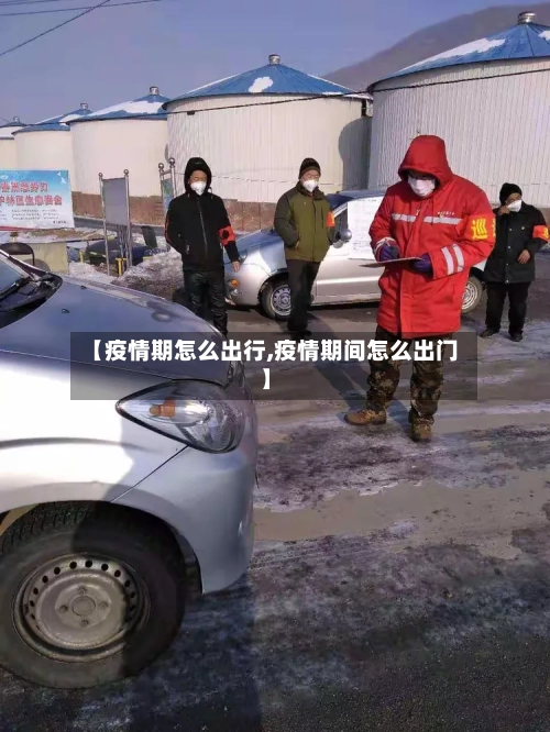 【疫情期怎么出行,疫情期间怎么出门】-第2张图片