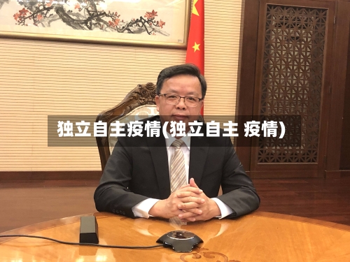 独立自主疫情(独立自主 疫情)-第2张图片