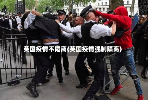 英国疫情不隔离(英国疫情强制隔离)-第2张图片
