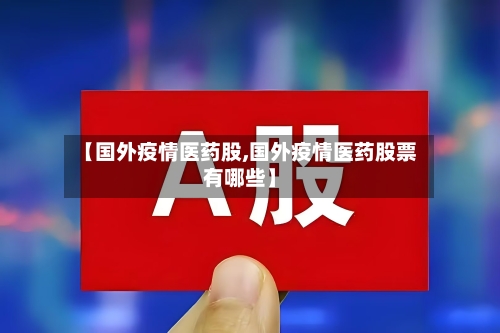 【国外疫情医药股,国外疫情医药股票有哪些】-第2张图片