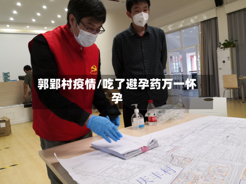 郭郢村疫情/吃了避孕药万一怀孕