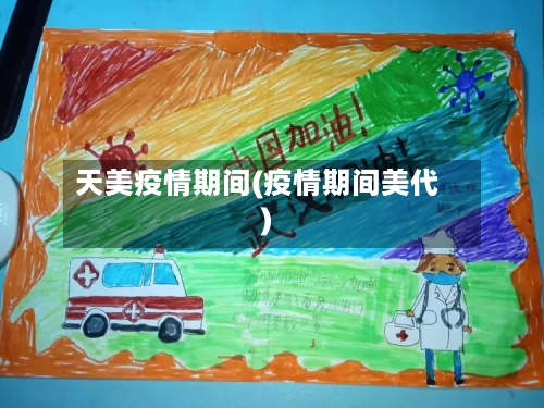 天美疫情期间(疫情期间美代)