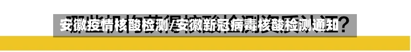 安徽疫情核酸检测/安徽新冠病毒核酸检测通知-第3张图片