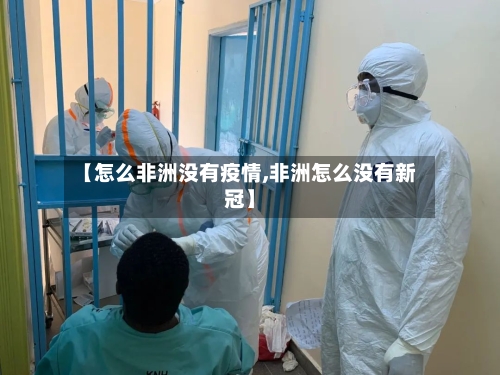 【怎么非洲没有疫情,非洲怎么没有新冠】