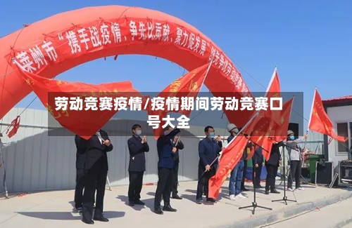 劳动竞赛疫情/疫情期间劳动竞赛口号大全-第2张图片