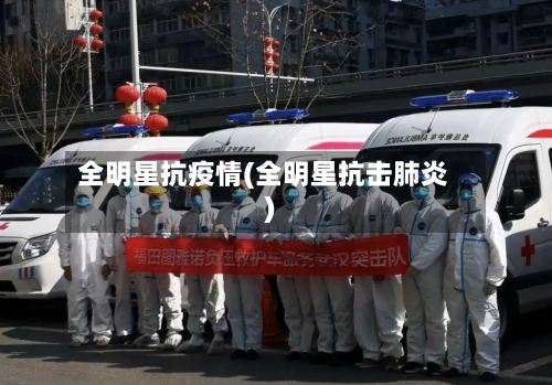 全明星抗疫情(全明星抗击肺炎)-第2张图片