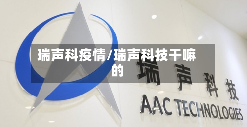 瑞声科疫情/瑞声科技干嘛的