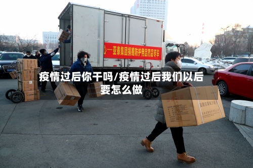 疫情过后你干吗/疫情过后我们以后要怎么做
