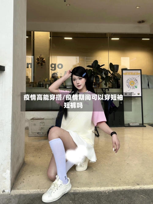 疫情高能穿搭/疫情期间可以穿短袖短裤吗-第2张图片