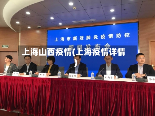 上海山西疫情(上海疫情详情)