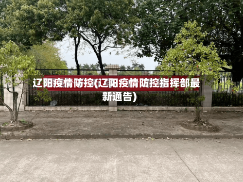 辽阳疫情防控(辽阳疫情防控指挥部最新通告)
