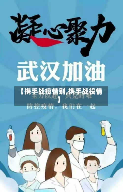 【携手战疫情别,携手战役情】-第3张图片