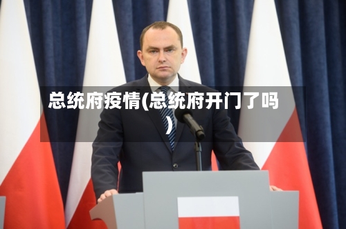 总统府疫情(总统府开门了吗)-第2张图片