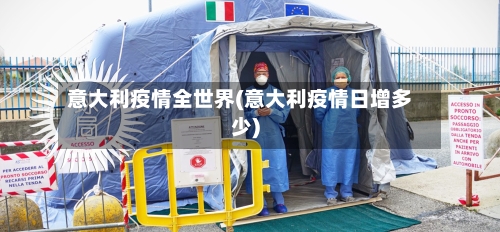 意大利疫情全世界(意大利疫情日增多少)-第2张图片