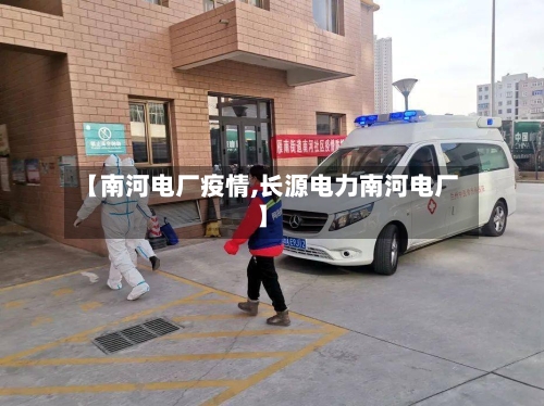 【南河电厂疫情,长源电力南河电厂】-第2张图片